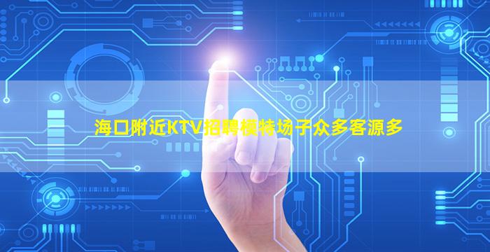 海口附近KTV招聘模特场子众多客源多